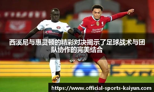西溪尼与惠灵顿的精彩对决揭示了足球战术与团队协作的完美结合