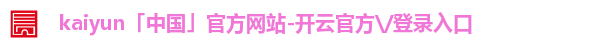 kaiyun「中国」官方网站-开云官方\/登录入口